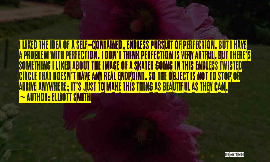 Elliott Smith Quotes: I Liked The Idea Of A Self-contained, Endless Pursuit Of Perfection. But I Have A Problem With Perfection. I Don't