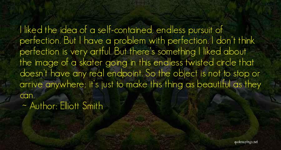 Elliott Smith Quotes: I Liked The Idea Of A Self-contained, Endless Pursuit Of Perfection. But I Have A Problem With Perfection. I Don't