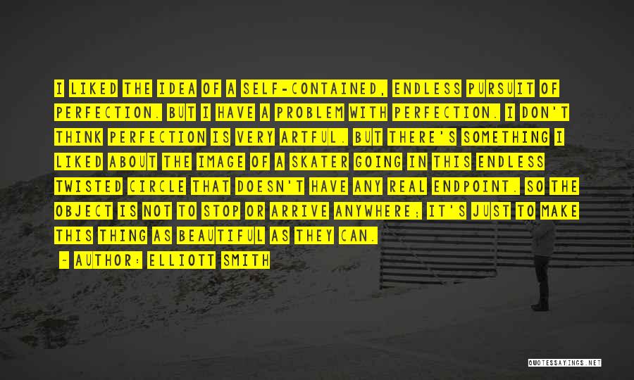 Elliott Smith Quotes: I Liked The Idea Of A Self-contained, Endless Pursuit Of Perfection. But I Have A Problem With Perfection. I Don't