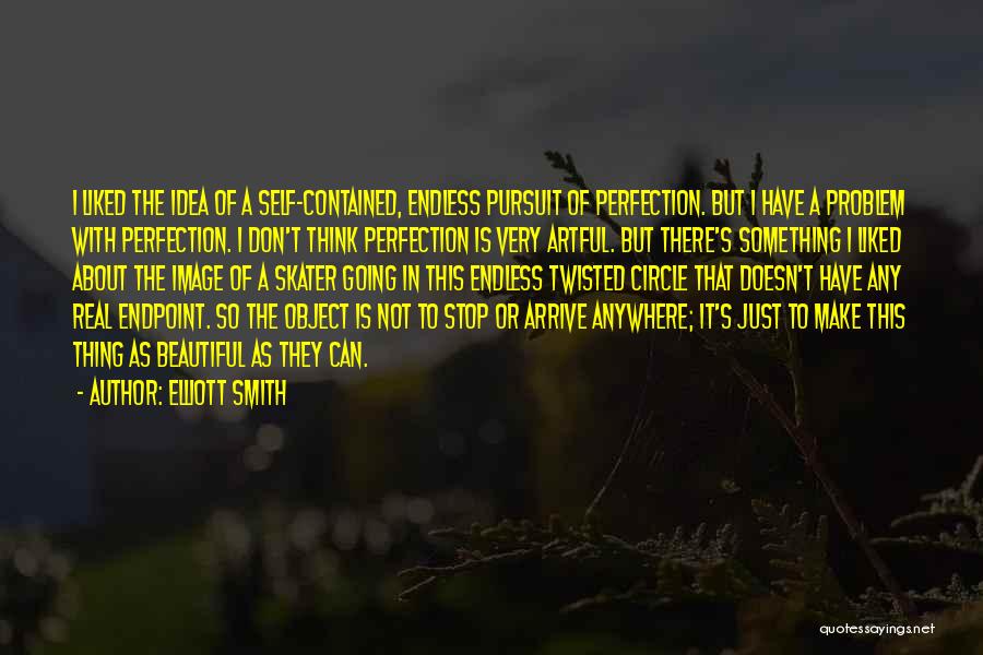 Elliott Smith Quotes: I Liked The Idea Of A Self-contained, Endless Pursuit Of Perfection. But I Have A Problem With Perfection. I Don't