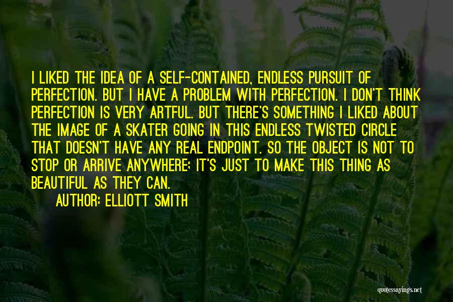 Elliott Smith Quotes: I Liked The Idea Of A Self-contained, Endless Pursuit Of Perfection. But I Have A Problem With Perfection. I Don't