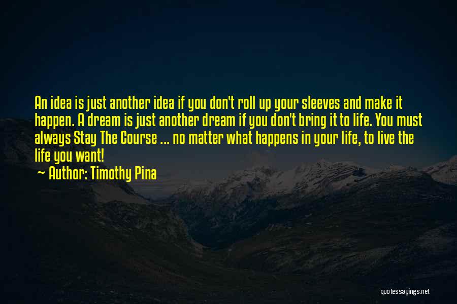 Timothy Pina Quotes: An Idea Is Just Another Idea If You Don't Roll Up Your Sleeves And Make It Happen. A Dream Is