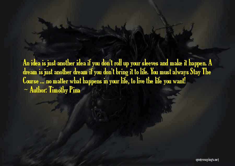 Timothy Pina Quotes: An Idea Is Just Another Idea If You Don't Roll Up Your Sleeves And Make It Happen. A Dream Is