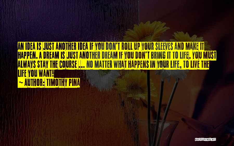 Timothy Pina Quotes: An Idea Is Just Another Idea If You Don't Roll Up Your Sleeves And Make It Happen. A Dream Is