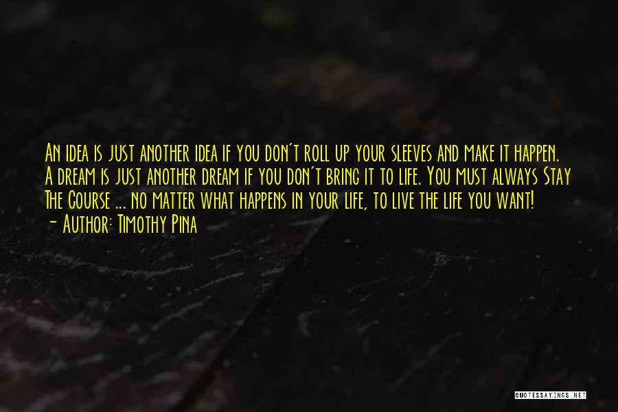 Timothy Pina Quotes: An Idea Is Just Another Idea If You Don't Roll Up Your Sleeves And Make It Happen. A Dream Is