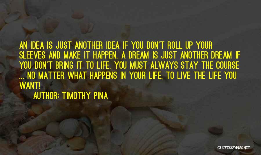 Timothy Pina Quotes: An Idea Is Just Another Idea If You Don't Roll Up Your Sleeves And Make It Happen. A Dream Is