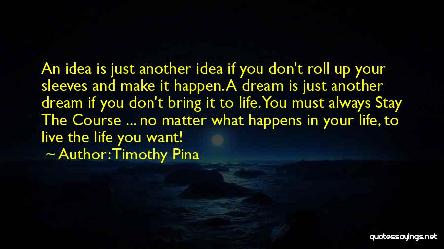 Timothy Pina Quotes: An Idea Is Just Another Idea If You Don't Roll Up Your Sleeves And Make It Happen. A Dream Is