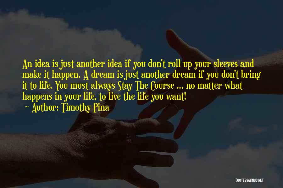 Timothy Pina Quotes: An Idea Is Just Another Idea If You Don't Roll Up Your Sleeves And Make It Happen. A Dream Is