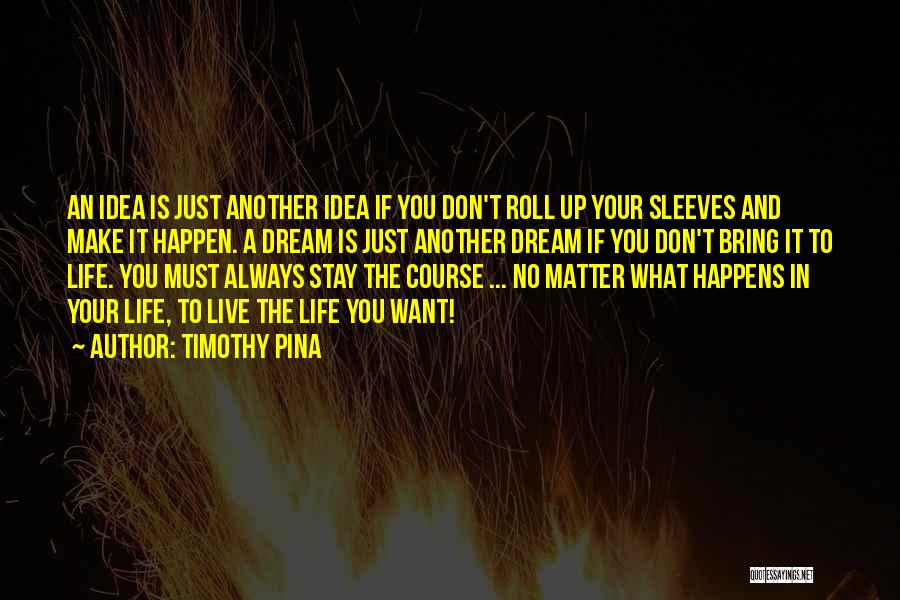 Timothy Pina Quotes: An Idea Is Just Another Idea If You Don't Roll Up Your Sleeves And Make It Happen. A Dream Is