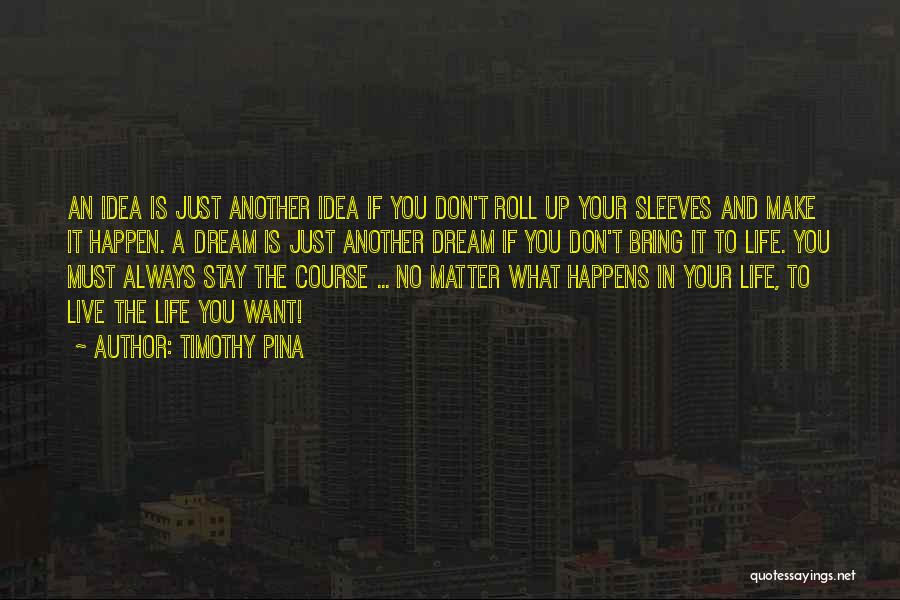 Timothy Pina Quotes: An Idea Is Just Another Idea If You Don't Roll Up Your Sleeves And Make It Happen. A Dream Is