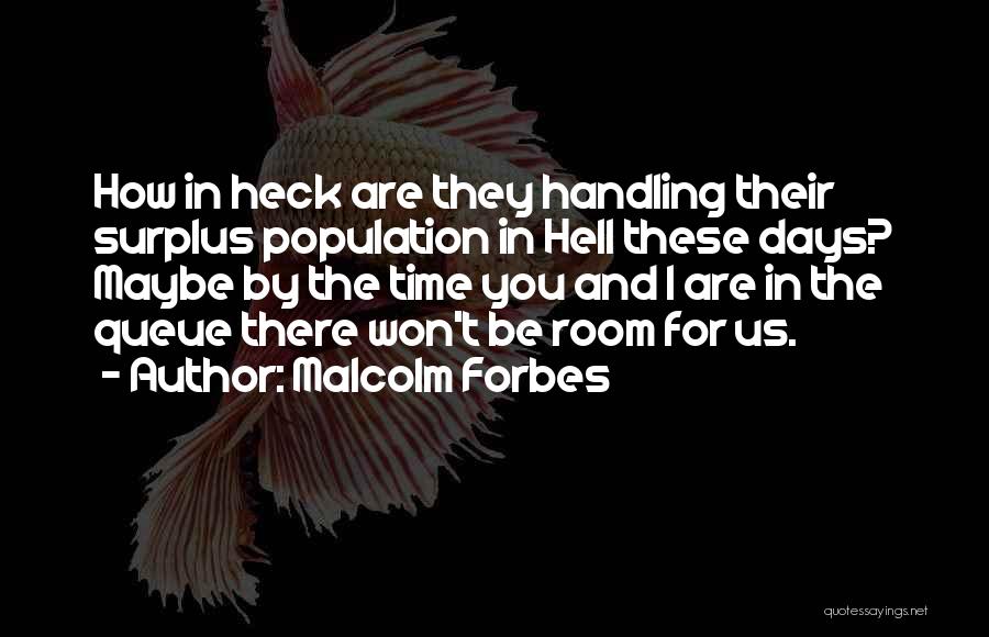 Malcolm Forbes Quotes: How In Heck Are They Handling Their Surplus Population In Hell These Days? Maybe By The Time You And I