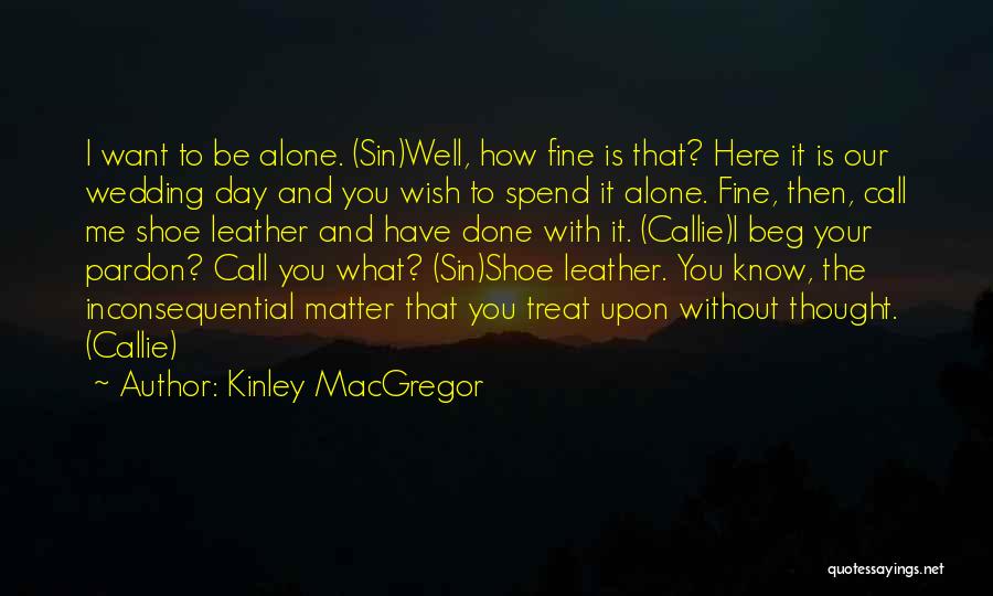 Kinley MacGregor Quotes: I Want To Be Alone. (sin)well, How Fine Is That? Here It Is Our Wedding Day And You Wish To