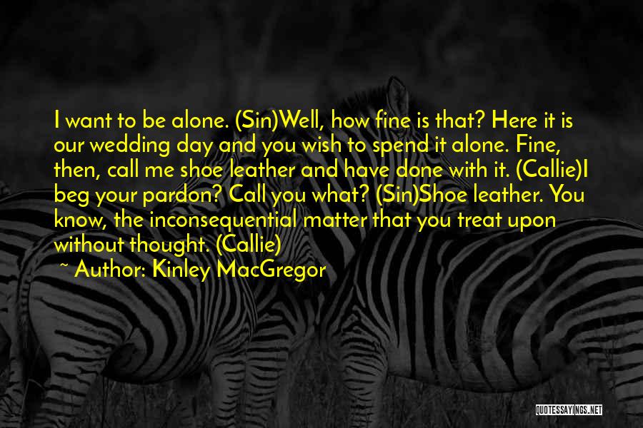 Kinley MacGregor Quotes: I Want To Be Alone. (sin)well, How Fine Is That? Here It Is Our Wedding Day And You Wish To