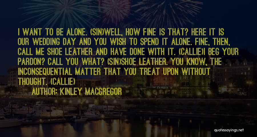 Kinley MacGregor Quotes: I Want To Be Alone. (sin)well, How Fine Is That? Here It Is Our Wedding Day And You Wish To