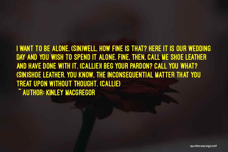 Kinley MacGregor Quotes: I Want To Be Alone. (sin)well, How Fine Is That? Here It Is Our Wedding Day And You Wish To