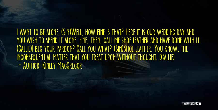 Kinley MacGregor Quotes: I Want To Be Alone. (sin)well, How Fine Is That? Here It Is Our Wedding Day And You Wish To