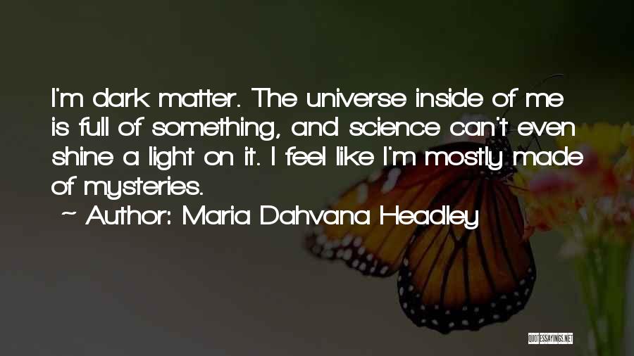 Maria Dahvana Headley Quotes: I'm Dark Matter. The Universe Inside Of Me Is Full Of Something, And Science Can't Even Shine A Light On