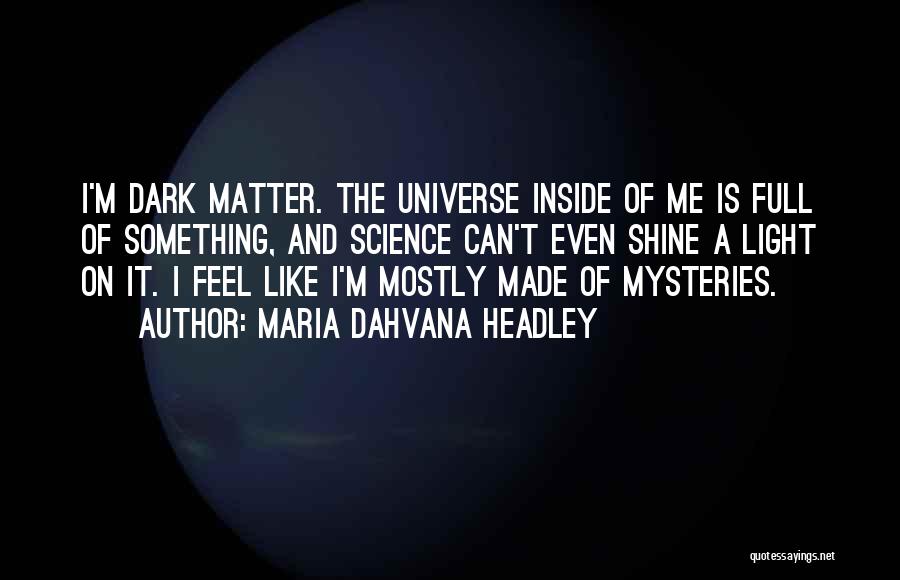 Maria Dahvana Headley Quotes: I'm Dark Matter. The Universe Inside Of Me Is Full Of Something, And Science Can't Even Shine A Light On