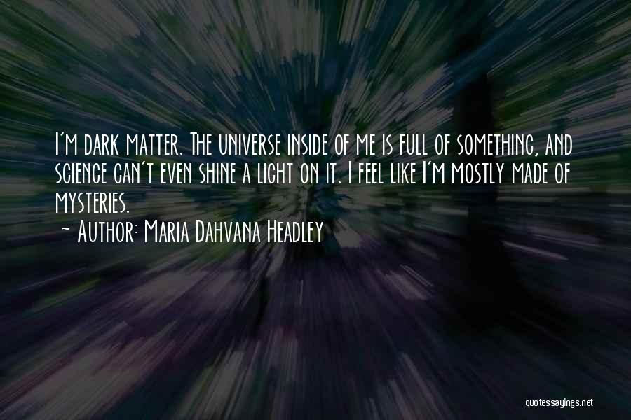 Maria Dahvana Headley Quotes: I'm Dark Matter. The Universe Inside Of Me Is Full Of Something, And Science Can't Even Shine A Light On