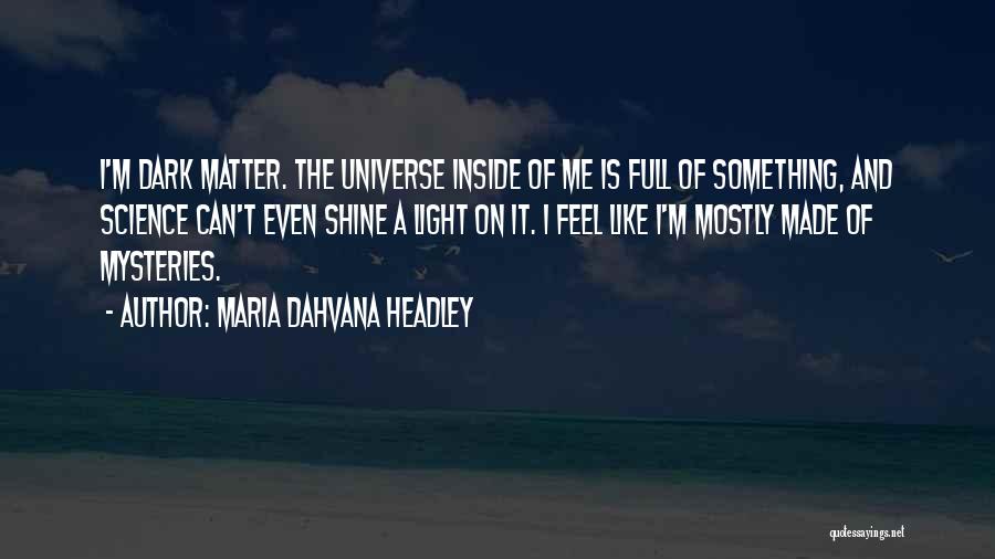 Maria Dahvana Headley Quotes: I'm Dark Matter. The Universe Inside Of Me Is Full Of Something, And Science Can't Even Shine A Light On