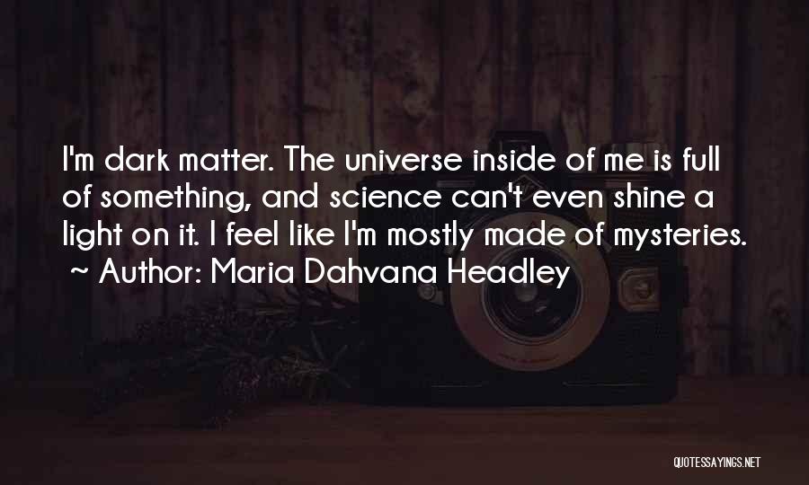Maria Dahvana Headley Quotes: I'm Dark Matter. The Universe Inside Of Me Is Full Of Something, And Science Can't Even Shine A Light On