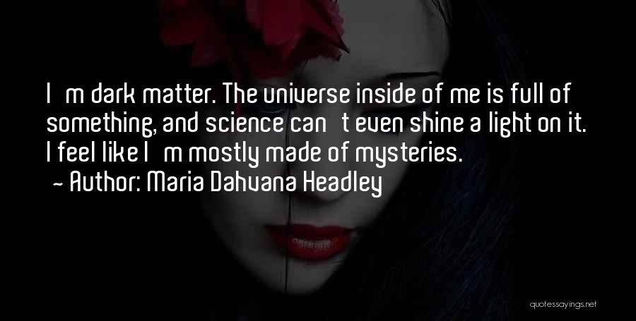 Maria Dahvana Headley Quotes: I'm Dark Matter. The Universe Inside Of Me Is Full Of Something, And Science Can't Even Shine A Light On
