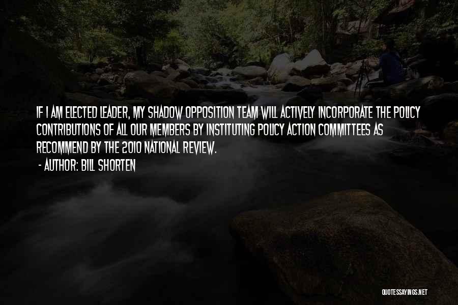 Bill Shorten Quotes: If I Am Elected Leader, My Shadow Opposition Team Will Actively Incorporate The Policy Contributions Of All Our Members By