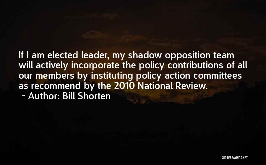 Bill Shorten Quotes: If I Am Elected Leader, My Shadow Opposition Team Will Actively Incorporate The Policy Contributions Of All Our Members By