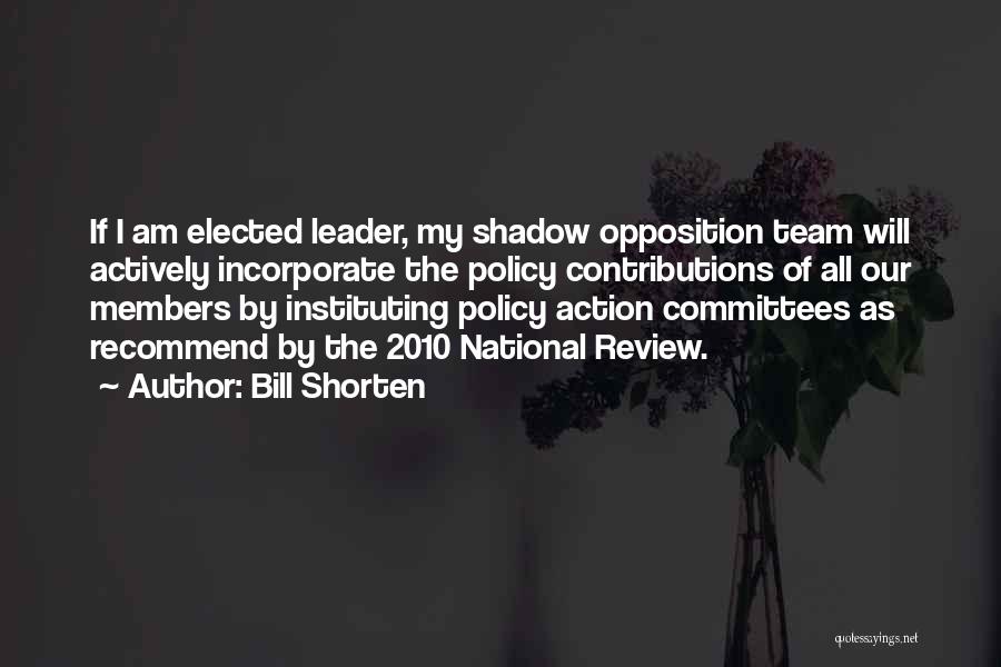 Bill Shorten Quotes: If I Am Elected Leader, My Shadow Opposition Team Will Actively Incorporate The Policy Contributions Of All Our Members By