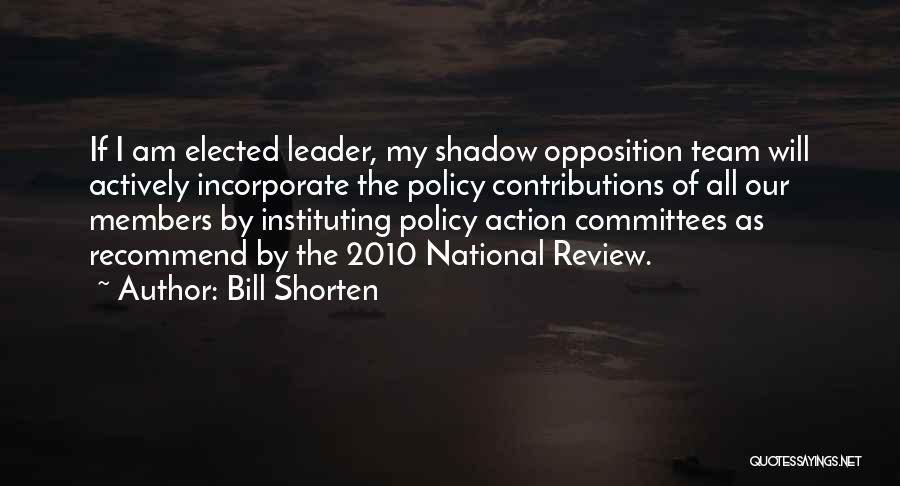 Bill Shorten Quotes: If I Am Elected Leader, My Shadow Opposition Team Will Actively Incorporate The Policy Contributions Of All Our Members By