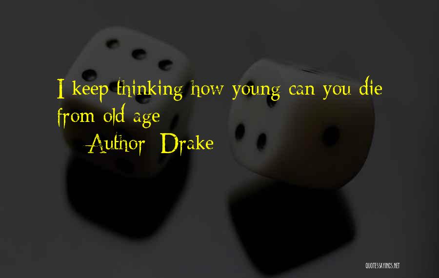 Drake Quotes: I Keep Thinking How Young Can You Die From Old Age