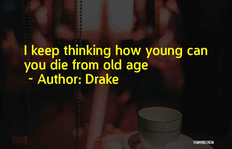 Drake Quotes: I Keep Thinking How Young Can You Die From Old Age