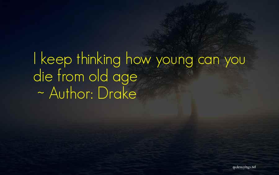 Drake Quotes: I Keep Thinking How Young Can You Die From Old Age