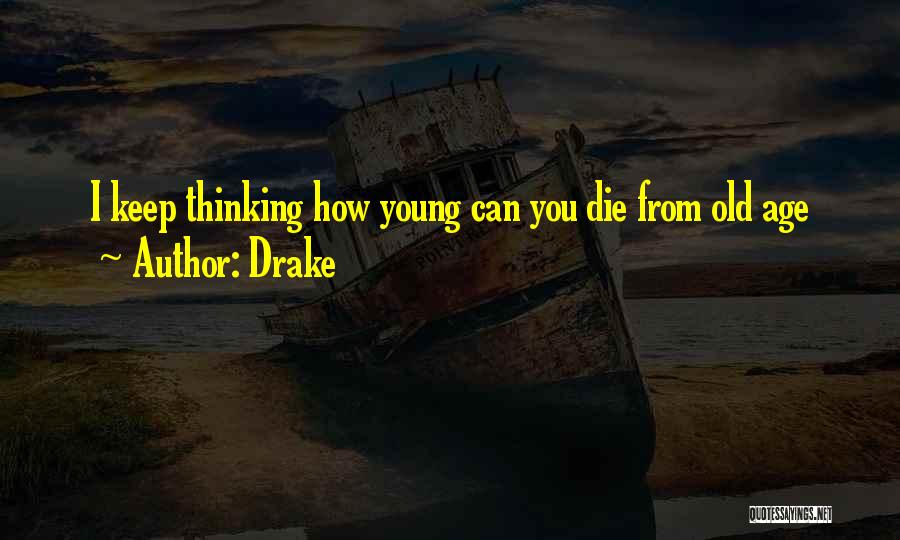 Drake Quotes: I Keep Thinking How Young Can You Die From Old Age