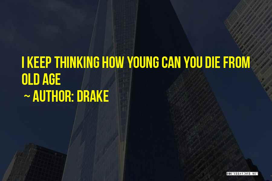 Drake Quotes: I Keep Thinking How Young Can You Die From Old Age