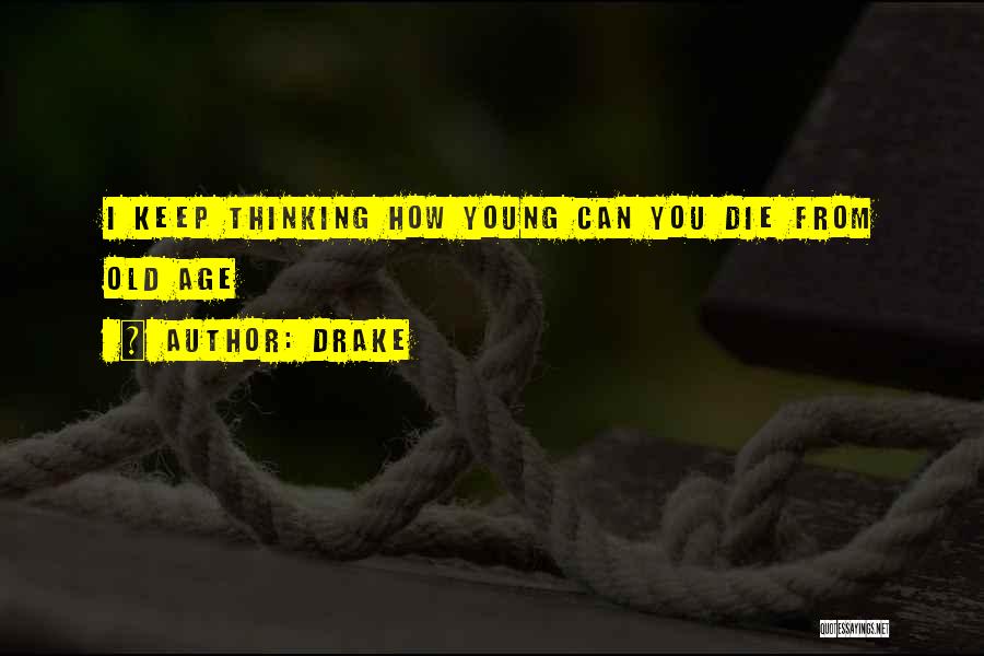 Drake Quotes: I Keep Thinking How Young Can You Die From Old Age