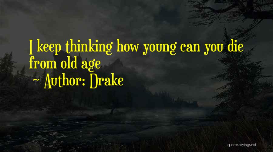 Drake Quotes: I Keep Thinking How Young Can You Die From Old Age