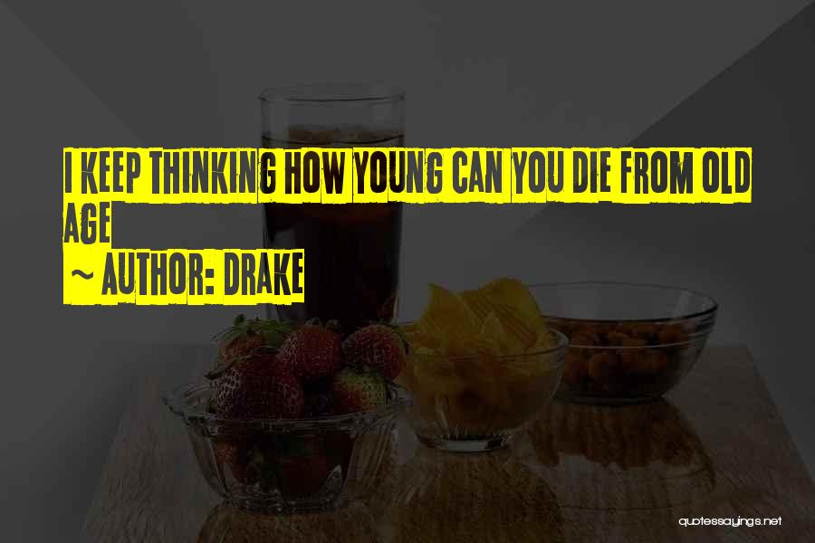 Drake Quotes: I Keep Thinking How Young Can You Die From Old Age