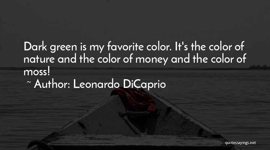 Leonardo DiCaprio Quotes: Dark Green Is My Favorite Color. It's The Color Of Nature And The Color Of Money And The Color Of