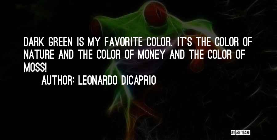 Leonardo DiCaprio Quotes: Dark Green Is My Favorite Color. It's The Color Of Nature And The Color Of Money And The Color Of