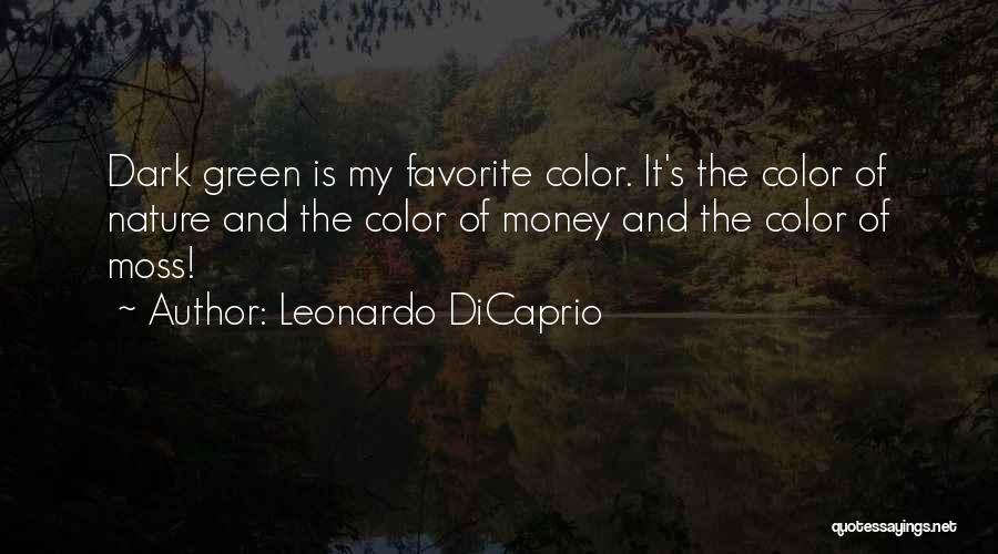 Leonardo DiCaprio Quotes: Dark Green Is My Favorite Color. It's The Color Of Nature And The Color Of Money And The Color Of