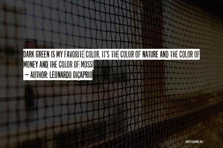 Leonardo DiCaprio Quotes: Dark Green Is My Favorite Color. It's The Color Of Nature And The Color Of Money And The Color Of