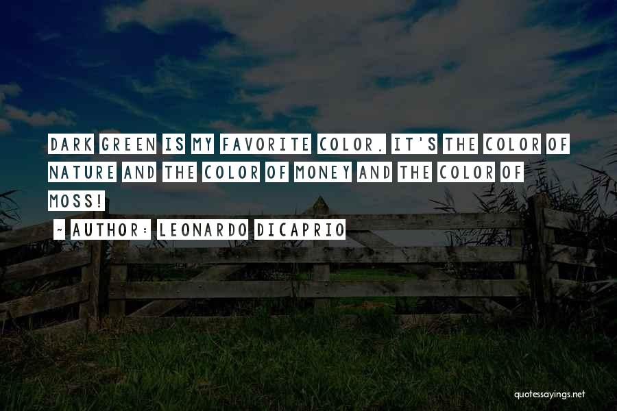 Leonardo DiCaprio Quotes: Dark Green Is My Favorite Color. It's The Color Of Nature And The Color Of Money And The Color Of