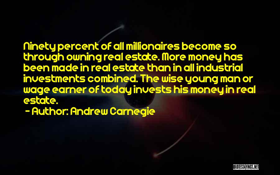 Andrew Carnegie Quotes: Ninety Percent Of All Millionaires Become So Through Owning Real Estate. More Money Has Been Made In Real Estate Than