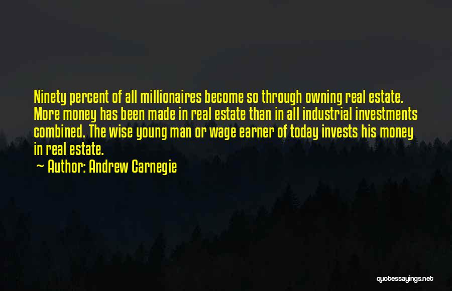 Andrew Carnegie Quotes: Ninety Percent Of All Millionaires Become So Through Owning Real Estate. More Money Has Been Made In Real Estate Than