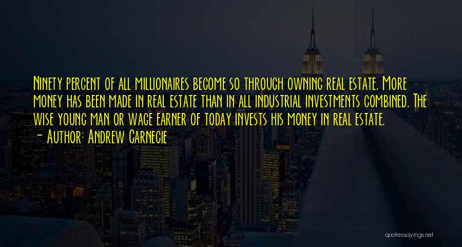 Andrew Carnegie Quotes: Ninety Percent Of All Millionaires Become So Through Owning Real Estate. More Money Has Been Made In Real Estate Than