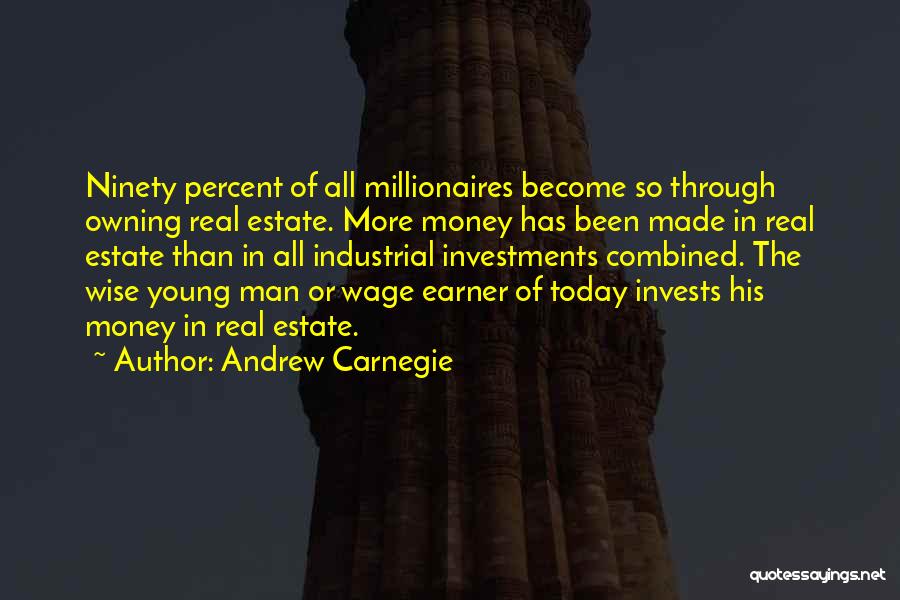 Andrew Carnegie Quotes: Ninety Percent Of All Millionaires Become So Through Owning Real Estate. More Money Has Been Made In Real Estate Than