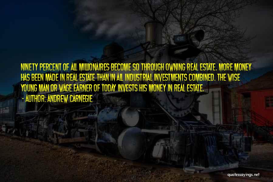 Andrew Carnegie Quotes: Ninety Percent Of All Millionaires Become So Through Owning Real Estate. More Money Has Been Made In Real Estate Than