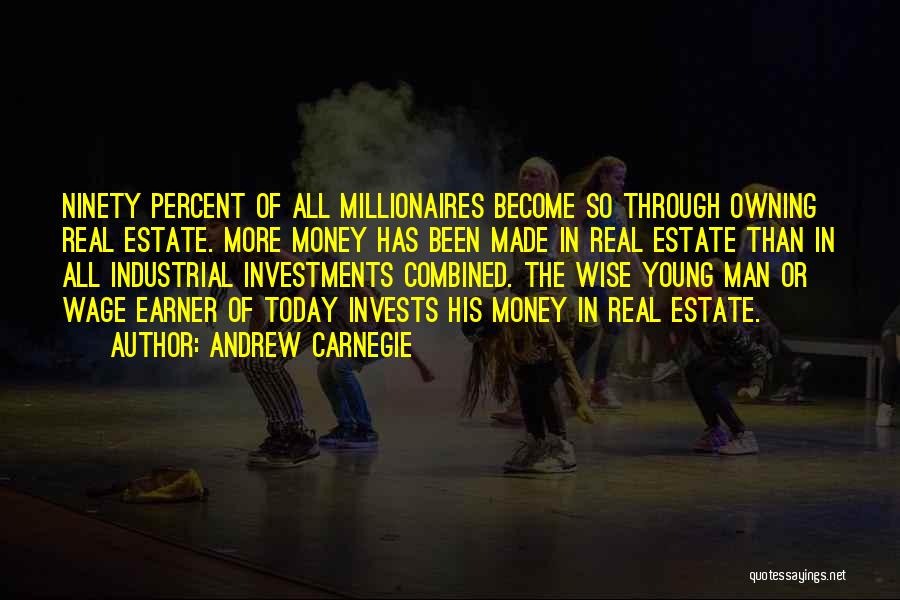 Andrew Carnegie Quotes: Ninety Percent Of All Millionaires Become So Through Owning Real Estate. More Money Has Been Made In Real Estate Than