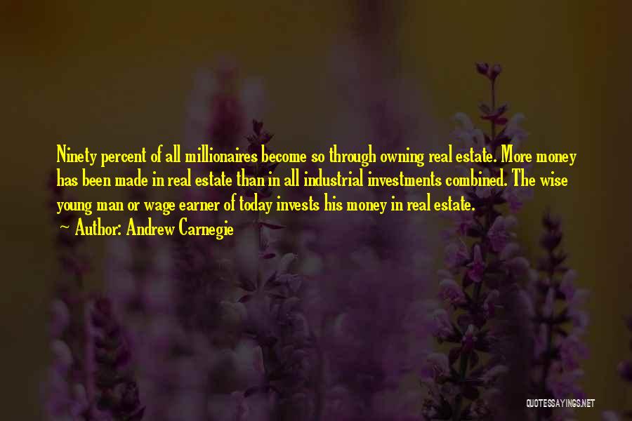 Andrew Carnegie Quotes: Ninety Percent Of All Millionaires Become So Through Owning Real Estate. More Money Has Been Made In Real Estate Than